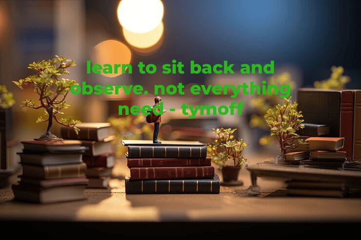 Why Learn To Sit Back And Observe. Not Everything Need – Tymoff