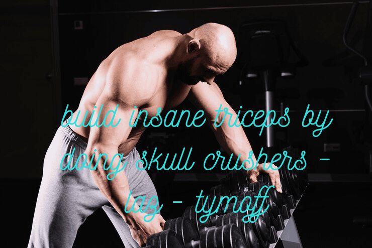 How to Build Insane Triceps By Doing Skull Crushers – Laz – Tymoff